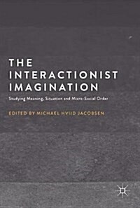 The Interactionist Imagination : Studying Meaning, Situation and Micro-Social Order (Hardcover, 1st ed. 2017)
