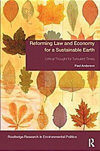 Reforming Law and Economy for a Sustainable Earth : Critical Thought for Turbulent Times (Paperback)