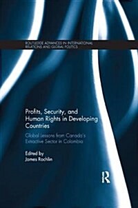 Profits, Security, and Human Rights in Developing Countries : Global Lessons from Canada’s Extractive Sector in Colombia (Paperback)