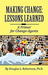 Making Change: Lessons Learned: A Primer for Change-Agents (Paperback)