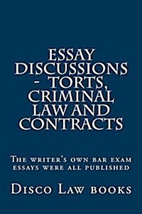 Essay Discussions - Torts, Criminal Law and Contracts: The Writers Own Bar Exam Essays Were All Published (Paperback)