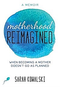 Motherhood Reimagined: When Becoming a Mother Doesnt Go as Planned: A Memoir (Paperback)
