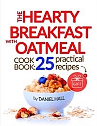 The Hearty Breakfast with Oatmeal. Cookbook: 25 Practical Recipes. (Paperback)