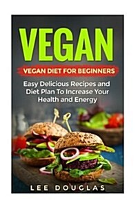 Vegan: Vegan Diet for Beginners: Easy Delicious Recipes and Diet Plan to Increas (Paperback)