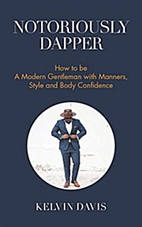 Notoriously Dapper: How to Be a Modern Gentleman with Manners, Style and Body Confidence (Life Skills) (Paperback)
