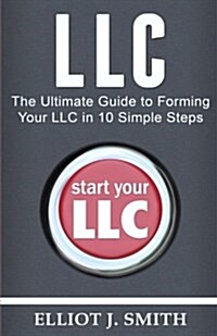 LLC: The Ultimate Guide to Forming Your LLC in 10 Simple Steps (Paperback)
