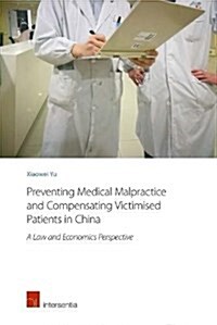 Preventing Medical Malpractice and Compensating Victimised Patients in China : A Law and Economics Perspective (Paperback)