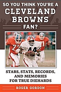 So You Think Youre a Cleveland Browns Fan?: Stars, Stats, Records, and Memories for True Diehards (Paperback)