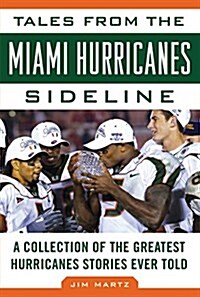 Tales from the Miami Hurricanes Sideline: A Collection of the Greatest Hurricanes Stories Ever Told (Hardcover)