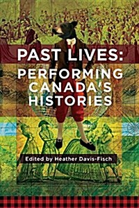 Past Lives: Performing Canadas Histories (Paperback)
