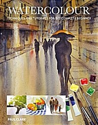 Watercolour : Techniques and Tutorials for the Complete Beginner (Paperback)