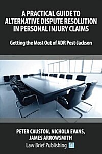 A Practical Guide to Alternative Dispute Resolution in Personal Injury Claims: Getting the Most Out of Adr Post-Jackson (Paperback)