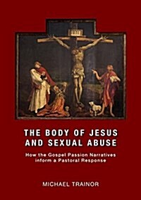 The Body of Jesus and Sexual Abuse: How the Gospel Passion Narratives Inform a Pastoral Response (Paperback)