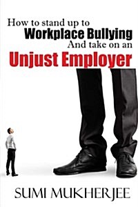 How to Stand Up to Workplace Bullying and Take on an Unjust Employer (Paperback)