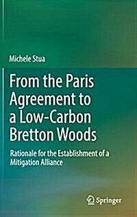From the Paris Agreement to a Low-Carbon Bretton Woods: Rationale for the Establishment of a Mitigation Alliance (Hardcover, 2017)
