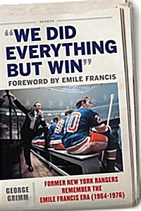 We Did Everything But Win: Former New York Rangers Remember the Emile Francis Era (1964-1976) (Hardcover)