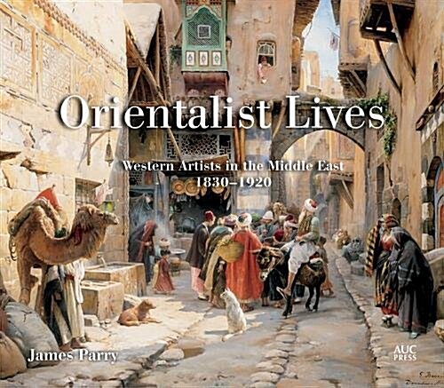 Orientalist Lives: Western Artists in the Middle East, 1830-1920 (Hardcover)