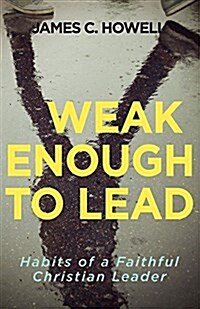 Weak Enough to Lead: What the Bible Tells Us about Powerful Leadership (Paperback)