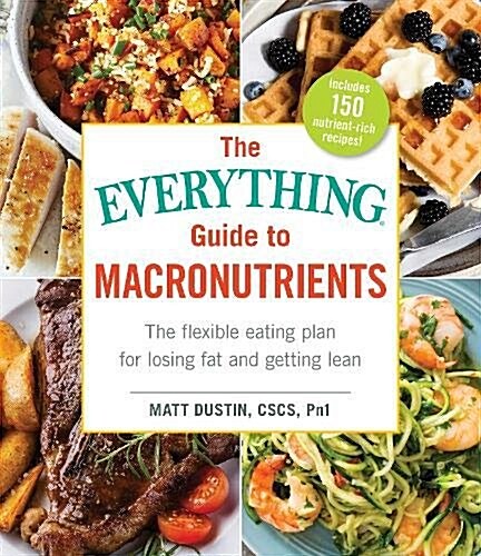 The Everything Guide to Macronutrients: The Flexible Eating Plan for Losing Fat and Getting Lean (Paperback, Not for Online)