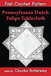 Pennsylvania Dutch Tulips Tablecloth Filet Crochet Pattern: Complete Instructions and Chart (Paperback)