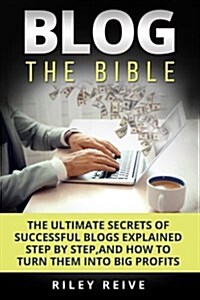 Blog: The Bible: The Ultimate Secrets of Successful Blogs Explained Step by Step, and How to Turn Them Into Big Profits (Paperback)