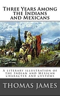 Three Years Among the Indians and Mexicans: By Gen. Thomas James (1846) (Paperback)