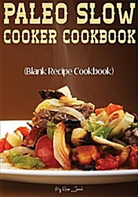 Paleo Slow Cooker Cookbook: Blank Recipe Journal Cookbook (Paperback)
