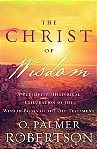 [중고] The Christ of Wisdom: A Redemptive-Historical Exploration of the Wisdom Books of the Old Testament (Paperback)