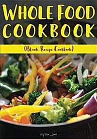 Whole Food Cookbook: Blank Recipe Journal Cookbook (Paperback)