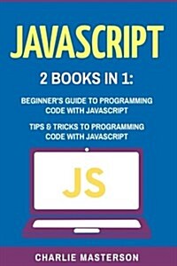 JavaScript: 2 Books in 1: Beginners Guide + Tips and Tricks to Programming Code with JavaScript (Paperback)