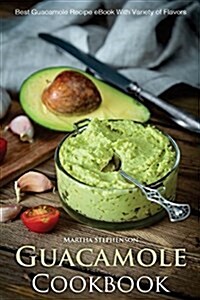 Guacamole Cookbook: Best Guacamole Recipe Book with Variety of Flavors (Paperback)