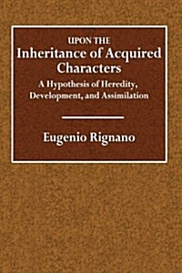 Upon the Inheritance of Acquired Characters: A Hypothesis of Heredity, Development, and Assimilation (Paperback)