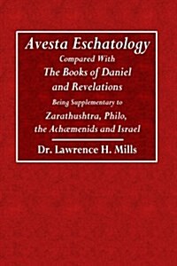 Avesta Eschatology: Compared with the Books of Daniel and Revelations Being Supplementary to Zarathustra, Philo, the Achaemenids and Israe (Paperback)
