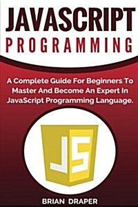 JavaScript Programming: A Complete Practical Guide for Beginners to Master JavaScript Programming Language (Paperback)