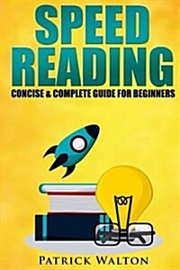 Speed Reading: Concise & Complete Guide for Beginners.: Includes: Training, Exercises, Techniques and Tips to Improve Your Skills for (Paperback)