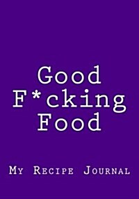 Good F*cking Food: Blank Recipe Journal Cookbook (Paperback)