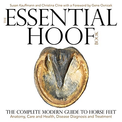 The Essential Hoof Book: The Complete Modern Guide to Horse Feet - Anatomy, Care and Health, Disease Diagnosis and Treatment (Hardcover)