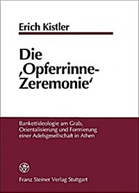 Die Opferrinne-Zeremonie: Bankettideologie Am Grab, Orientalisierung Und Formierung Einer Adelsgesellschaft (Hardcover)