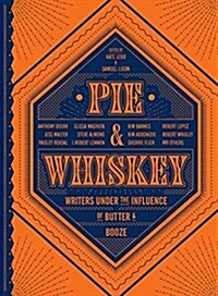 Pie & Whiskey: Writers Under the Influence of Butter & Booze (Hardcover)