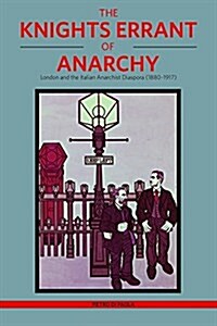 The Knights Errant of Anarchy : London and the Italian Anarchist Diaspora (1880-1917) (Paperback)