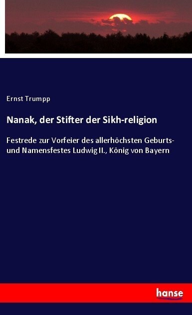 Nanak, der Stifter der Sikh-religion: Festrede zur Vorfeier des allerh?hsten Geburts- und Namensfestes Ludwig II., K?ig von Bayern (Paperback)