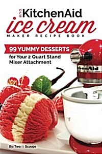 Our Kitchenaid Ice Cream Maker Recipe Book: 125 Yummy Desserts for Your 2 Quart Stand Mixer Attachment (Paperback)