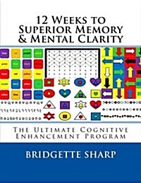 12 Weeks to Superior Memory & Mental Clarity: The Ultimate Cognitive Enhancement Program (Paperback)