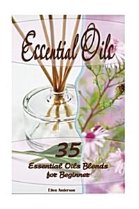 Essential Oils: 35 Essential Oils Blends Every Beginner Should Try: (Essential Oils, Diffuser Recipes and Blends, Aromatherapy) (Paperback)