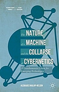 The Nature of the Machine and the Collapse of Cybernetics: A Transhumanist Lesson for Emerging Technologies (Hardcover, 2017)