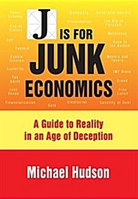 J is for Junk Economics : A Guide to Reality in an Age of Deception (Paperback)