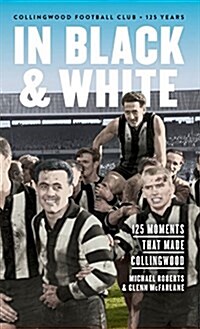 In Black & White: 125 Moments That Made Collingwood (Hardcover)