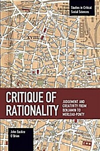 Critique of Rationality: Judgement and Creativity from Benjamin to Merleau-Ponty (Paperback)