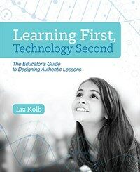 Learning first, technology second : the educator's guide to designing authentic lessons / First edition