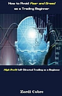 How to Avoid Fear and Greed as a Trading Beginner: High Profit Self-Directed Trading as a Beginner (Paperback)